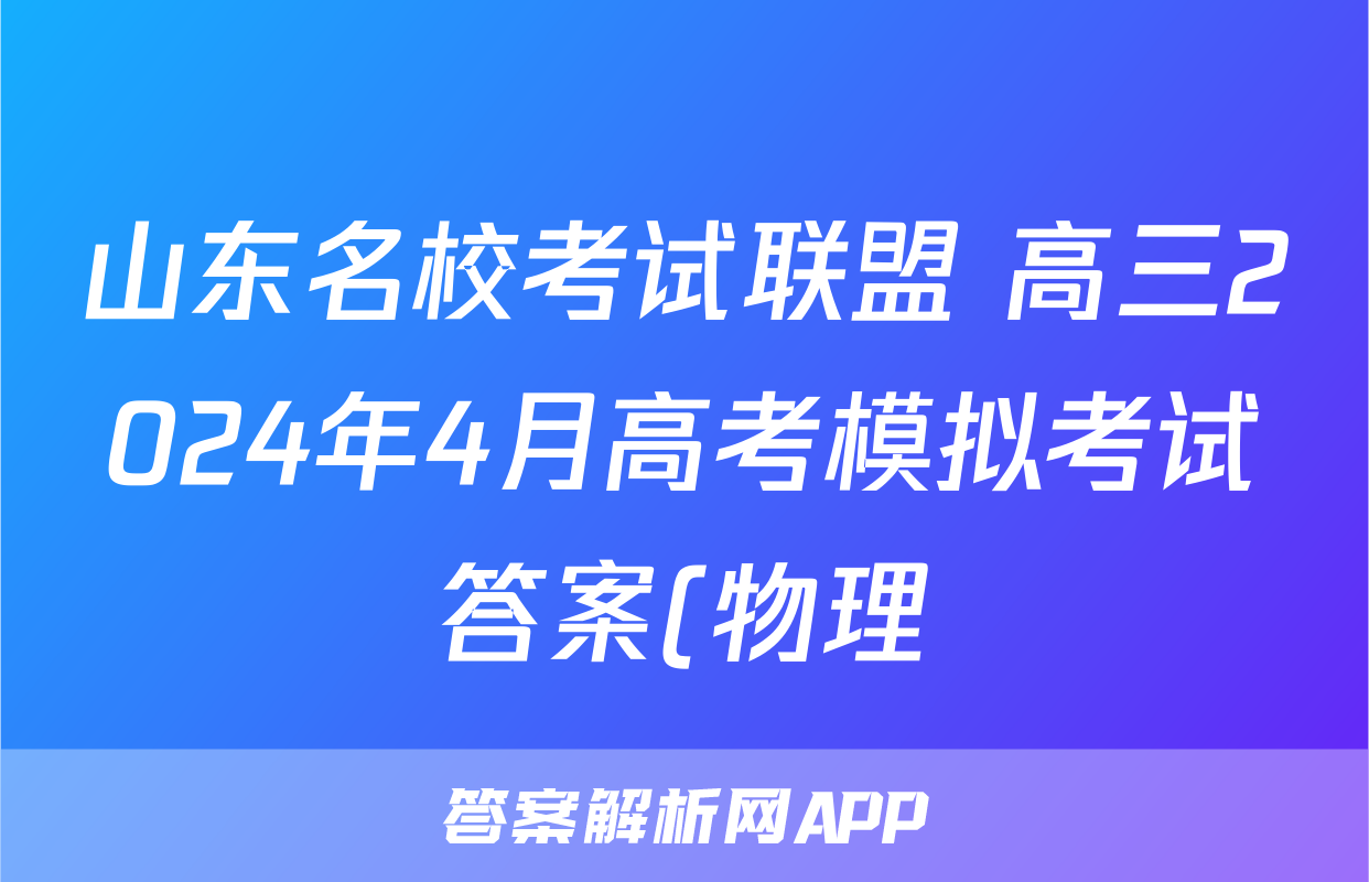 山东名校考试联盟 高三2024年4月高考模拟考试答案(物理)